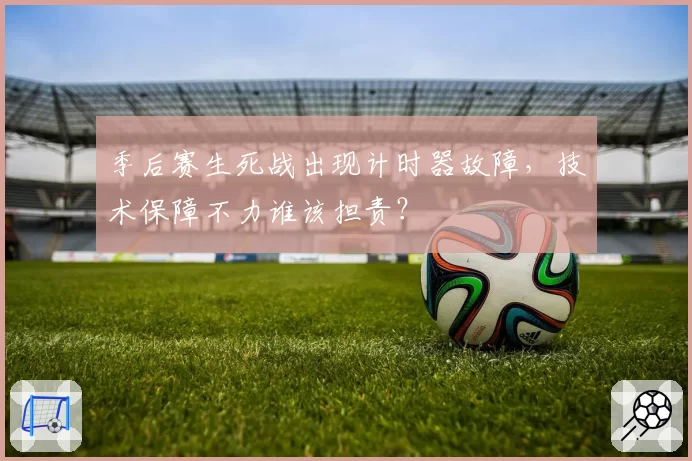 季后赛生死战出现计时器故障，技术保障不力谁该担责？