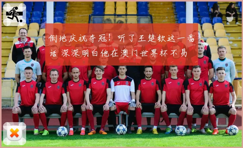 倒地庆祝夺冠！听了王楚钦这一番话 深深明白他在澳门世界杯不易