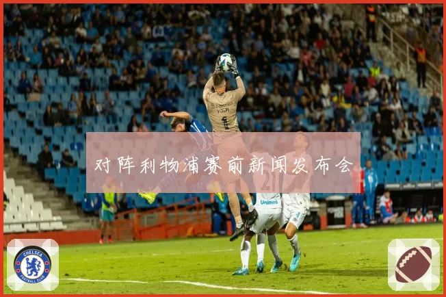 对阵利物浦赛前新闻发布会