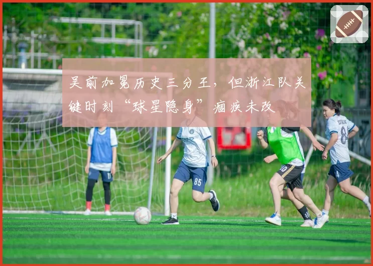 吴前加冕历史三分王，但浙江队关键时刻“球星隐身”痼疾未改