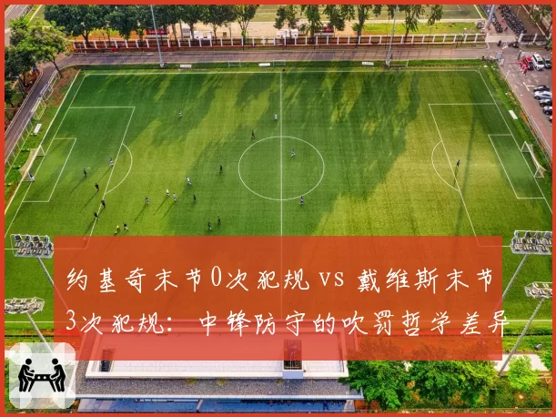 约基奇末节0次犯规 vs 戴维斯末节3次犯规：中锋防守的吹罚哲学差异
