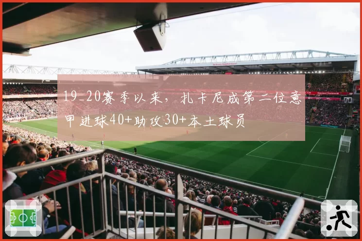 19_20赛季以来，扎卡尼成第二位意甲进球40+助攻30+本土球员