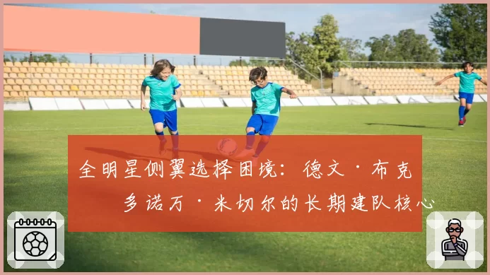 全明星侧翼选择困境：德文·布克与多诺万·米切尔的长期建队核心价值分析