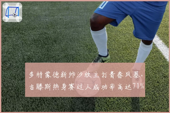 多特蒙德新帅沙欣主打青春风暴，吉滕斯热身赛过人成功率高达71%