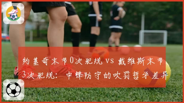 约基奇末节0次犯规 vs 戴维斯末节3次犯规：中锋防守的吹罚哲学差异