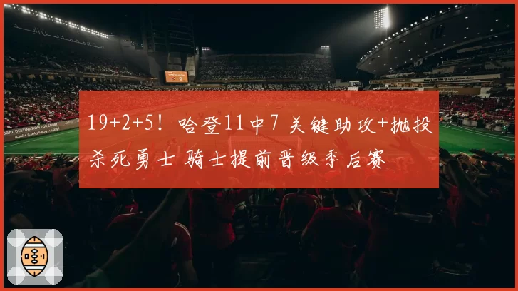 19+2+5！哈登11中7 关键助攻+抛投杀死勇士 骑士提前晋级季后赛