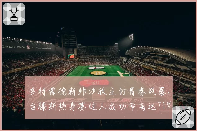 多特蒙德新帅沙欣主打青春风暴，吉滕斯热身赛过人成功率高达71%