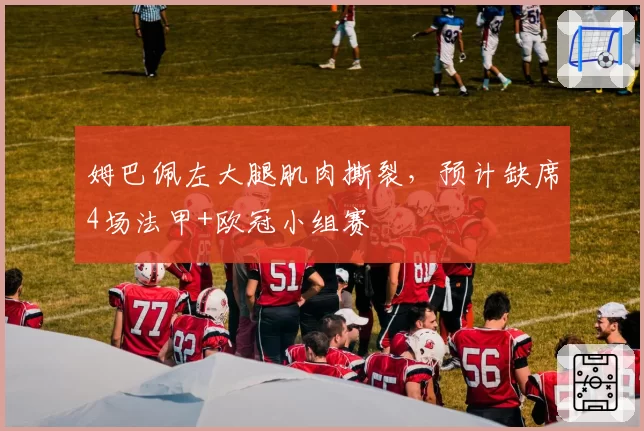 姆巴佩左大腿肌肉撕裂，预计缺席4场法甲+欧冠小组赛