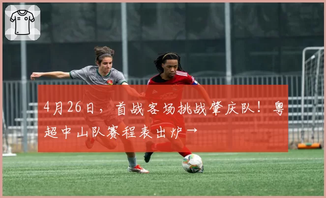 4月26日，首战客场挑战肇庆队！粤超中山队赛程表出炉→