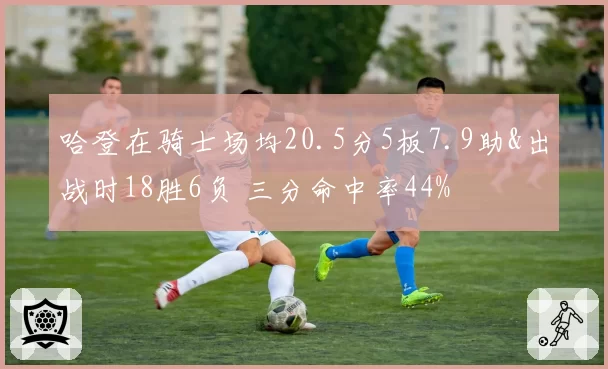 哈登在骑士场均20.5分5板7.9助&出战时18胜6负 三分命中率44%