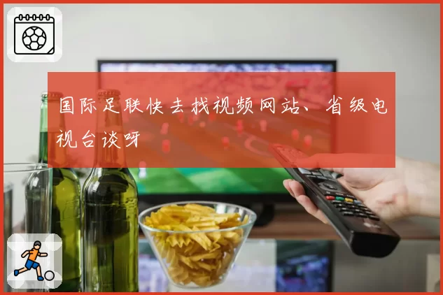 国际足联快去找视频网站、省级电视台谈呀