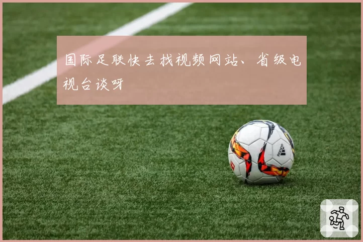 国际足联快去找视频网站、省级电视台谈呀