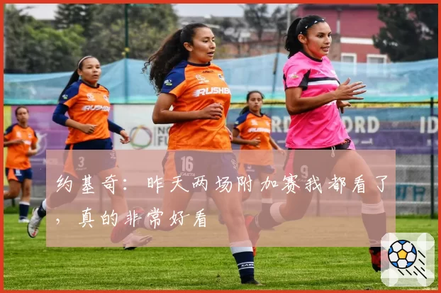 约基奇：昨天两场附加赛我都看了，真的非常好看