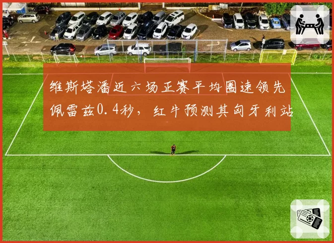 维斯塔潘近六场正赛平均圈速领先佩雷兹0.4秒，红牛预测其匈牙利站后积分优势扩大