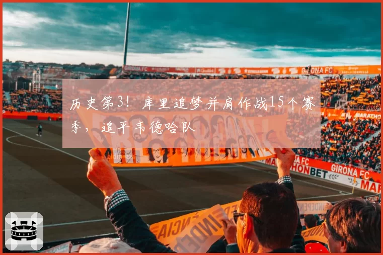 历史第3！库里追梦并肩作战15个赛季，追平韦德哈队