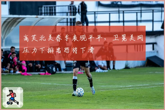 高芙北美春季表现平平，卫冕美网压力下排名恐将下滑