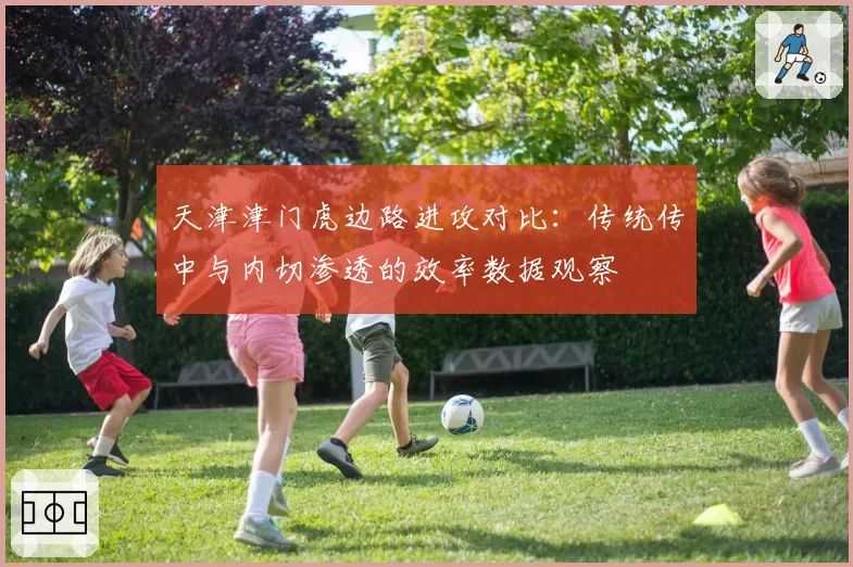 天津津门虎边路进攻对比：传统传中与内切渗透的效率数据观察