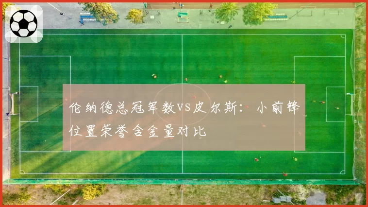 伦纳德总冠军数vs皮尔斯:小前锋位置荣誉含金量对比