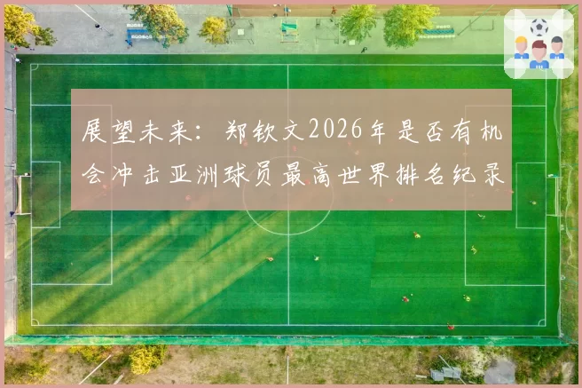 展望未来：郑钦文2026年是否有机会冲击亚洲球员最高世界排名纪录？