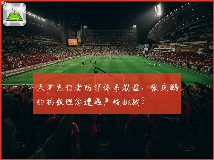 天津先行者防守体系崩盘,张庆鹏的执教理念遭遇严峻挑战?