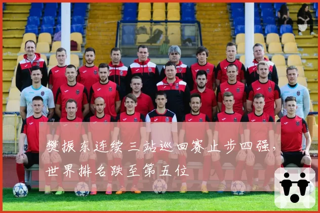 樊振东连续三站巡回赛止步四强，世界排名跌至第五位